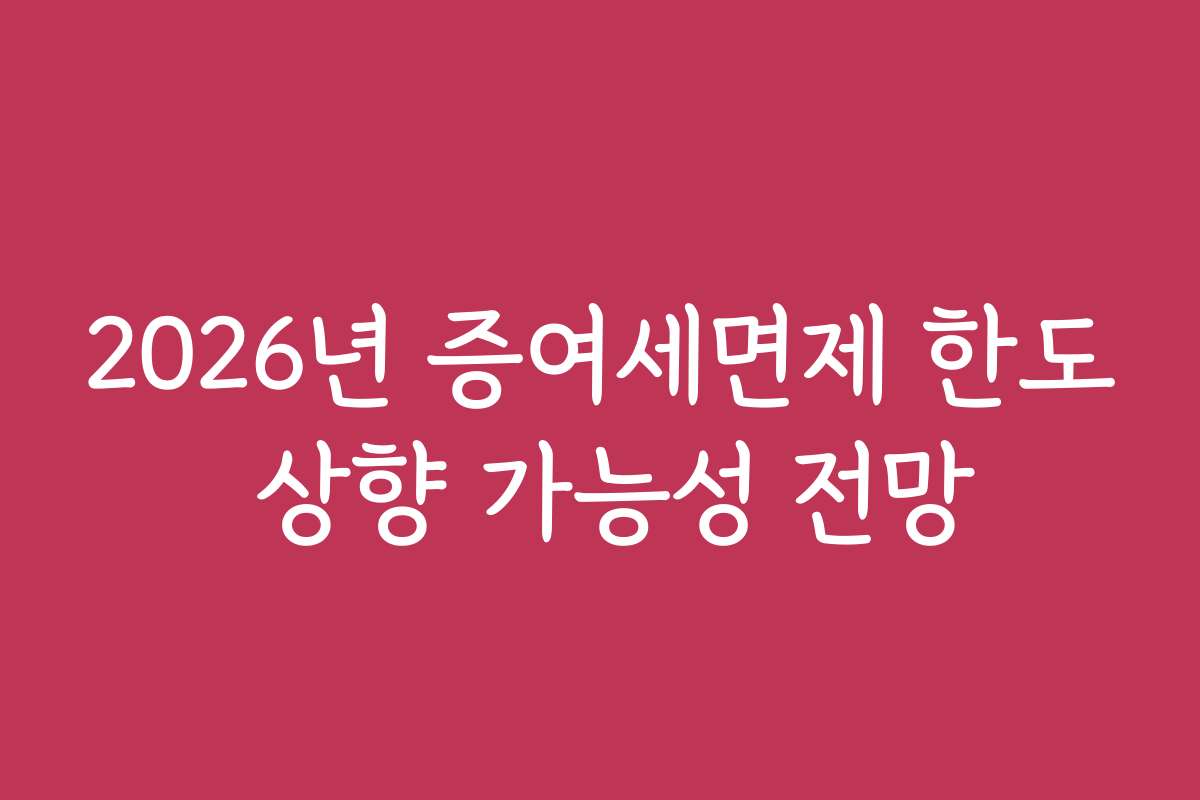 2026년 증여세면제 한도 상향 가능성 전망