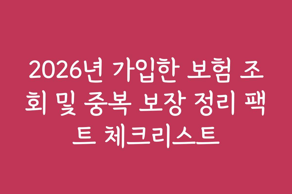 2026년 가입한 보험 조회 및 중복 보장 정리 팩트 체크리스트