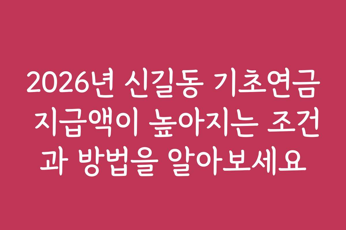 2026년 신길동 기초연금 지급액이 높아지는 조건과 방법을 알아보세요