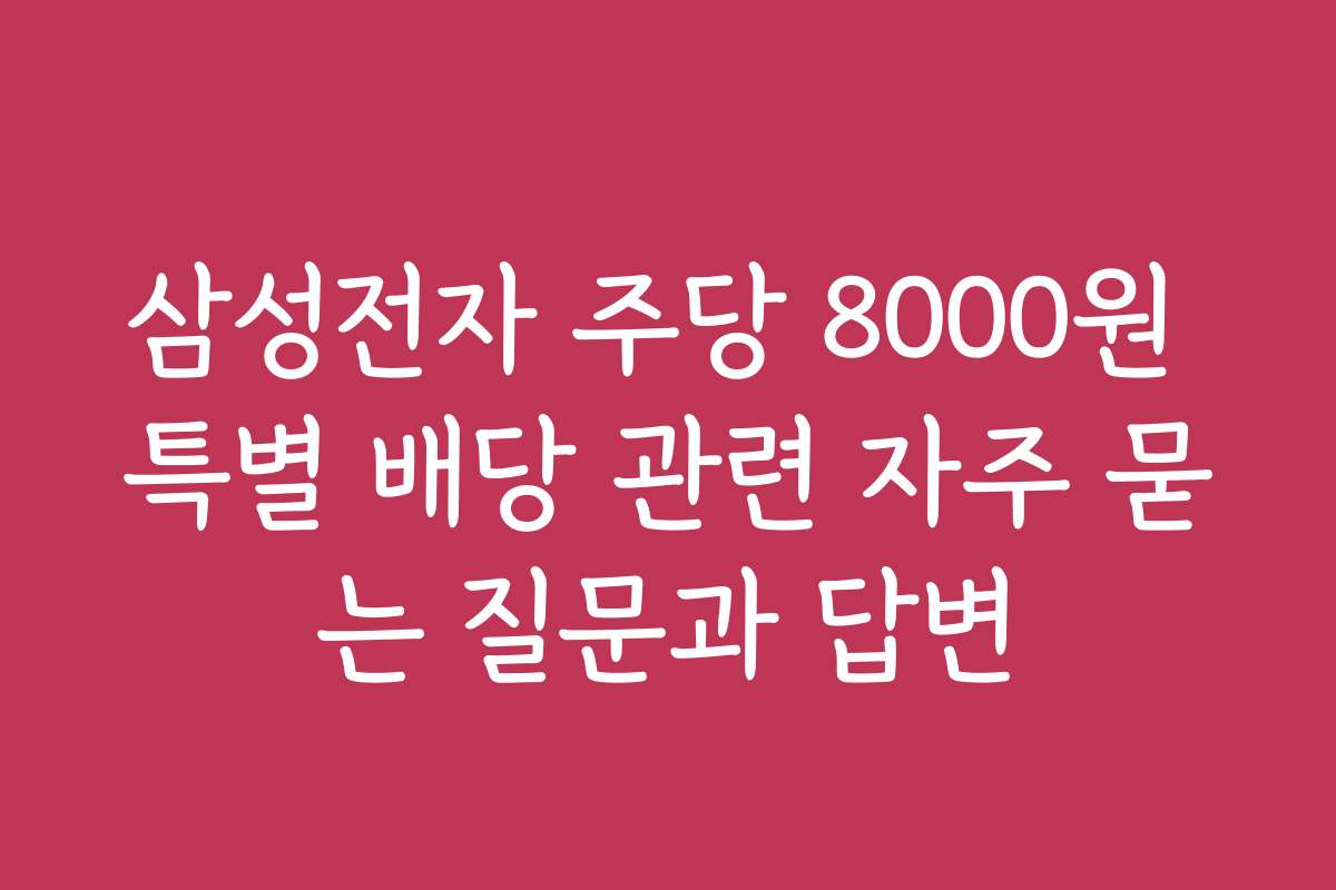 삼성전자 주당 8000원 특별 배당 관련 자주 묻는 질문과 답변