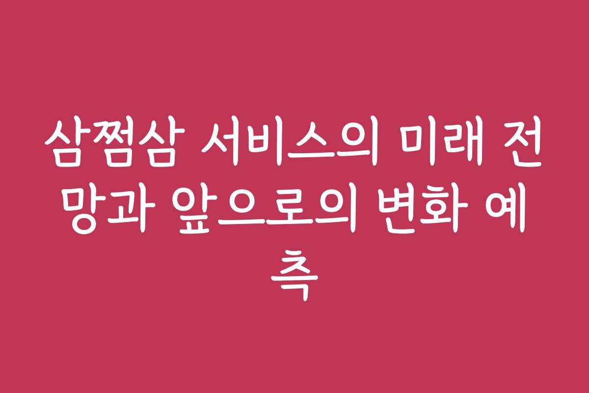 삼쩜삼 서비스의 미래 전망과 앞으로의 변화 예측