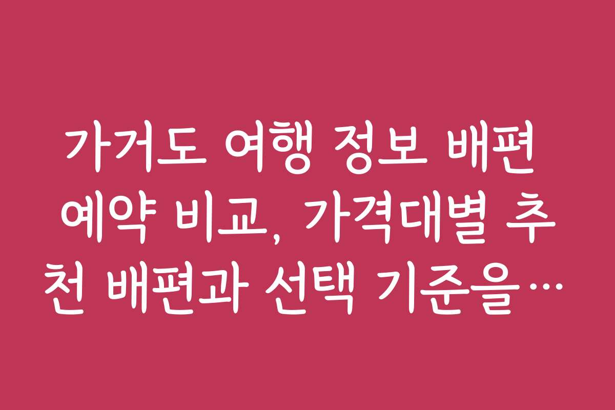 가거도 여행 정보 배편 예약 비교, 가격대별 추천 배편과 선택 기준을 알려드립니다