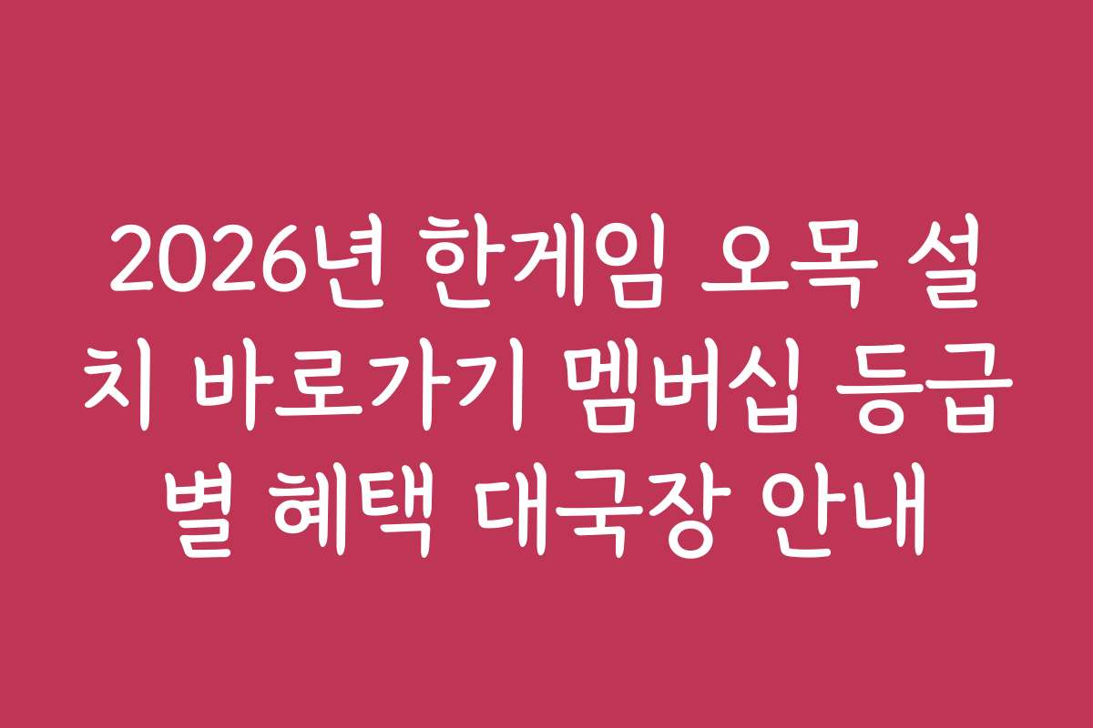 2026년 한게임 오목 설치 바로가기 멤버십 등급별 혜택 대국장 안내
