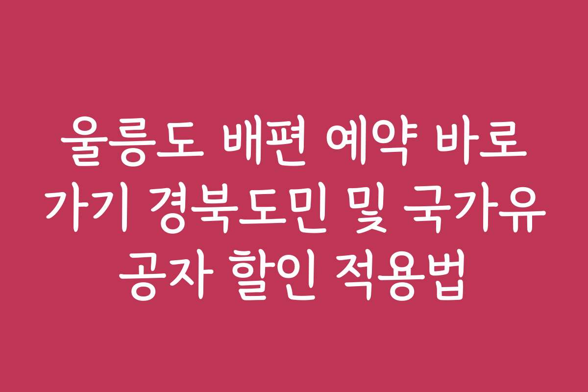 울릉도 배편 예약 바로가기 경북도민 및 국가유공자 할인 적용법