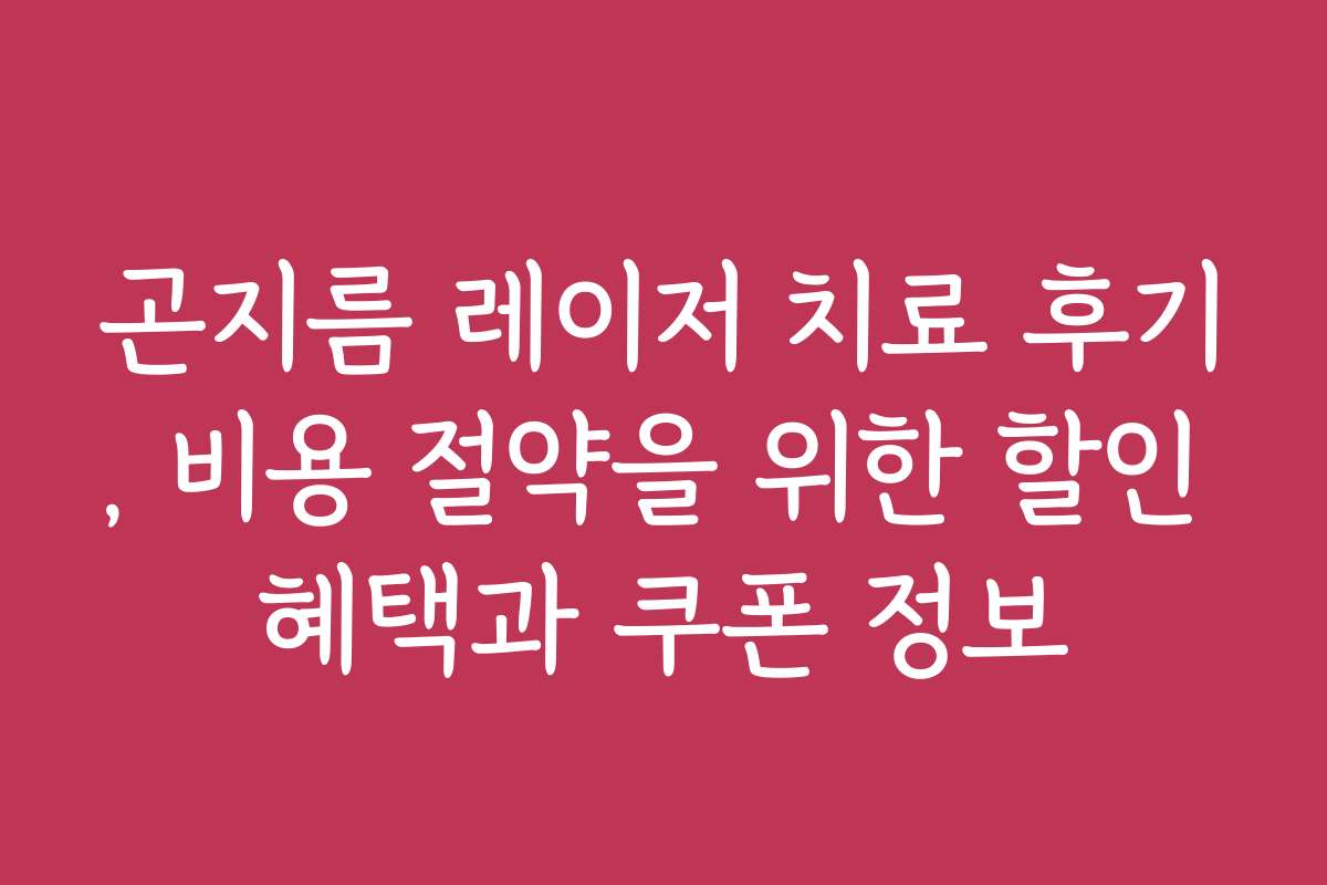 곤지름 레이저 치료 후기, 비용 절약을 위한 할인 혜택과 쿠폰 정보