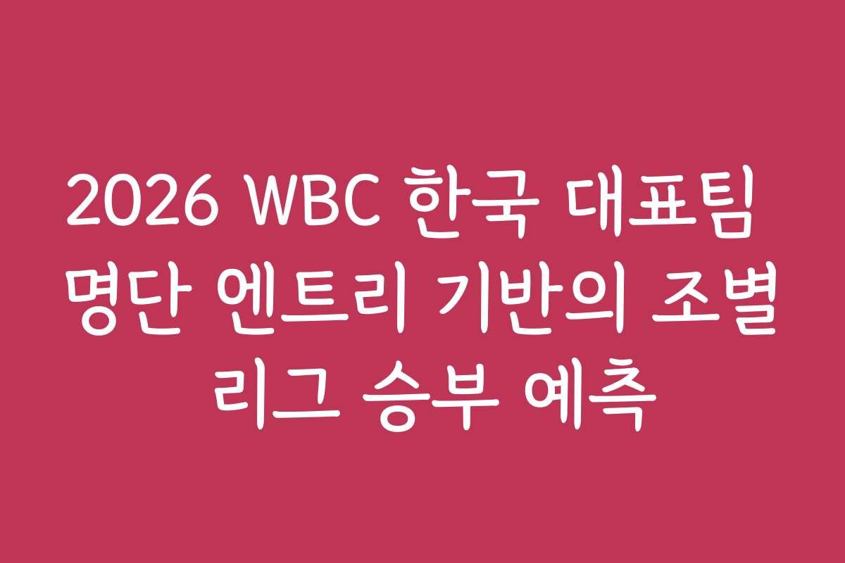 2026 WBC 한국 대표팀 명단 엔트리 기반의 조별 리그 승부 예측