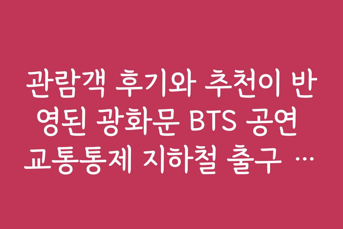 관람객 후기와 추천이 반영된 광화문 BTS 공연 교통통제 지하철 출구 리스트