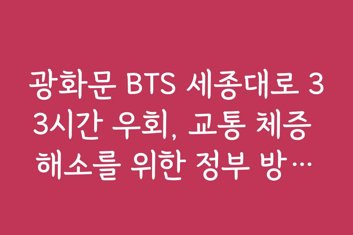 광화문 BTS 세종대로 33시간 우회, 교통 체증 해소를 위한 정부 방침과 추진 계획