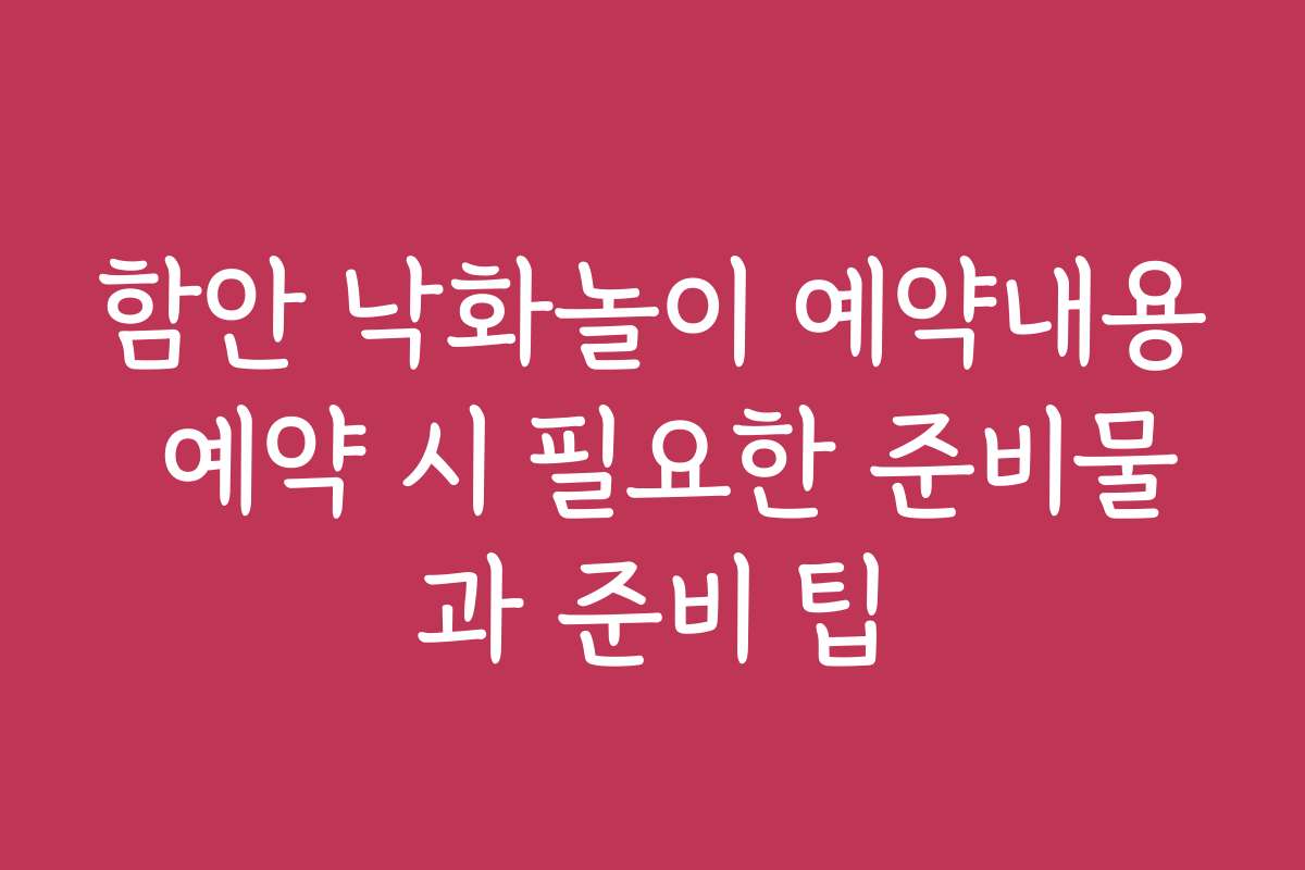 함안 낙화놀이 예약내용 예약 시 필요한 준비물과 준비 팁