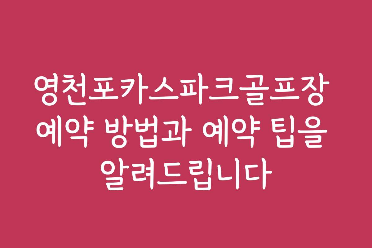 영천포카스파크골프장 예약 방법과 예약 팁을 알려드립니다