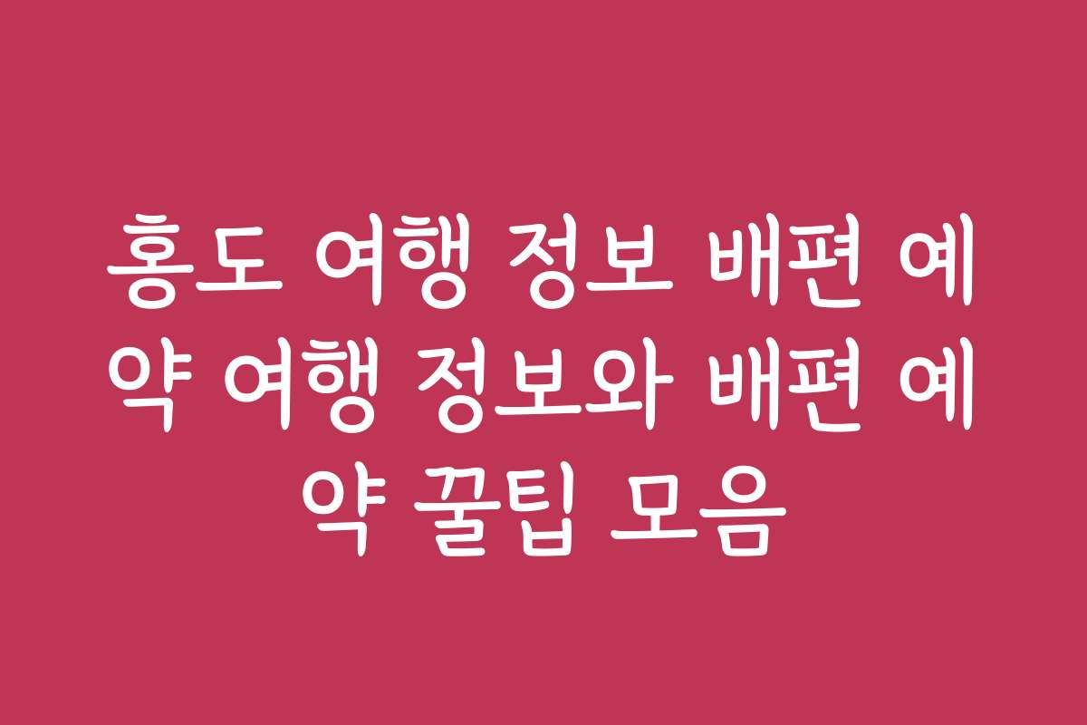 홍도 여행 정보 배편 예약 여행 정보와 배편 예약 꿀팁 모음