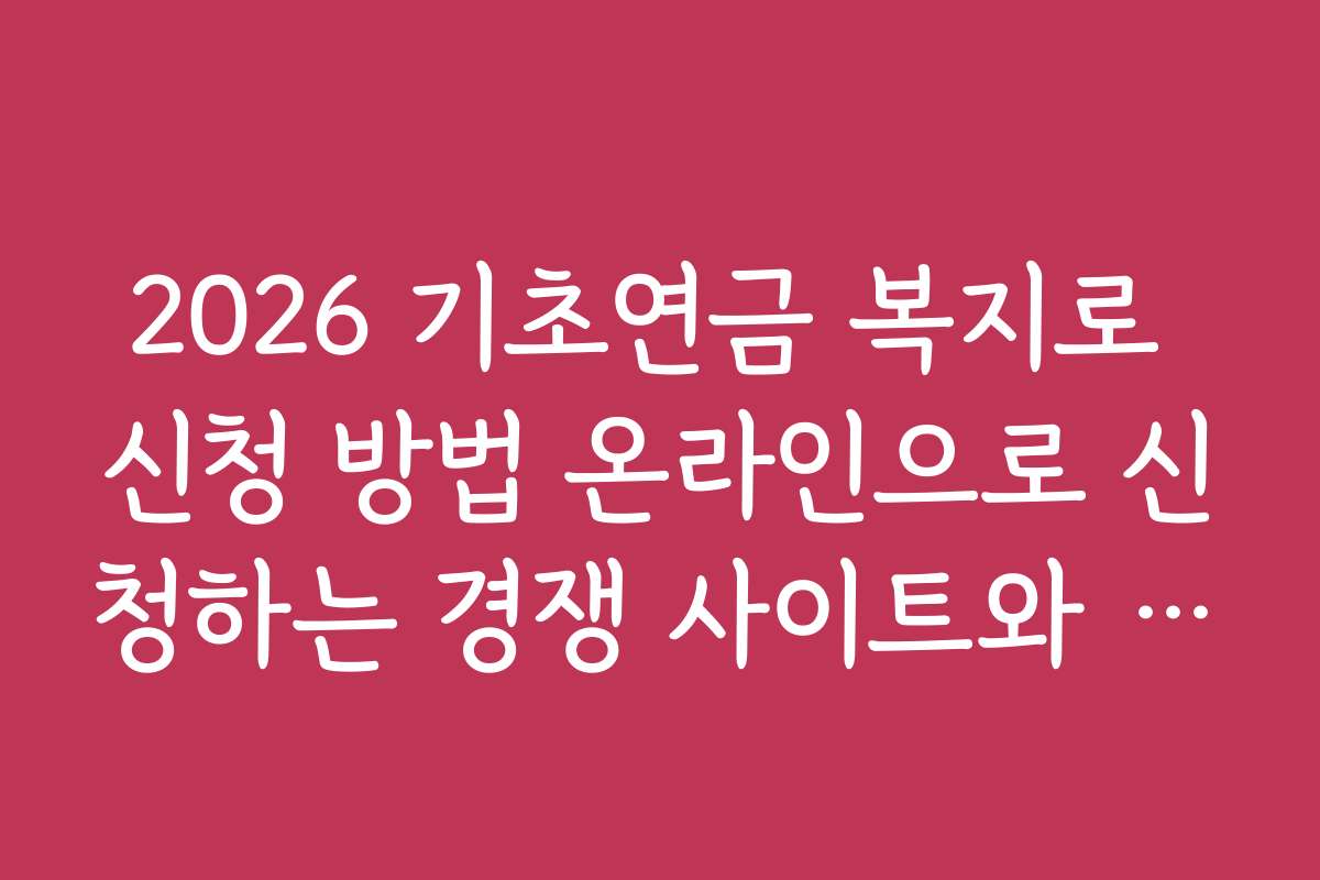 2026 기초연금 복지로 신청 방법 온라인으로 신청하는 경쟁 사이트와 비교 분석 자료