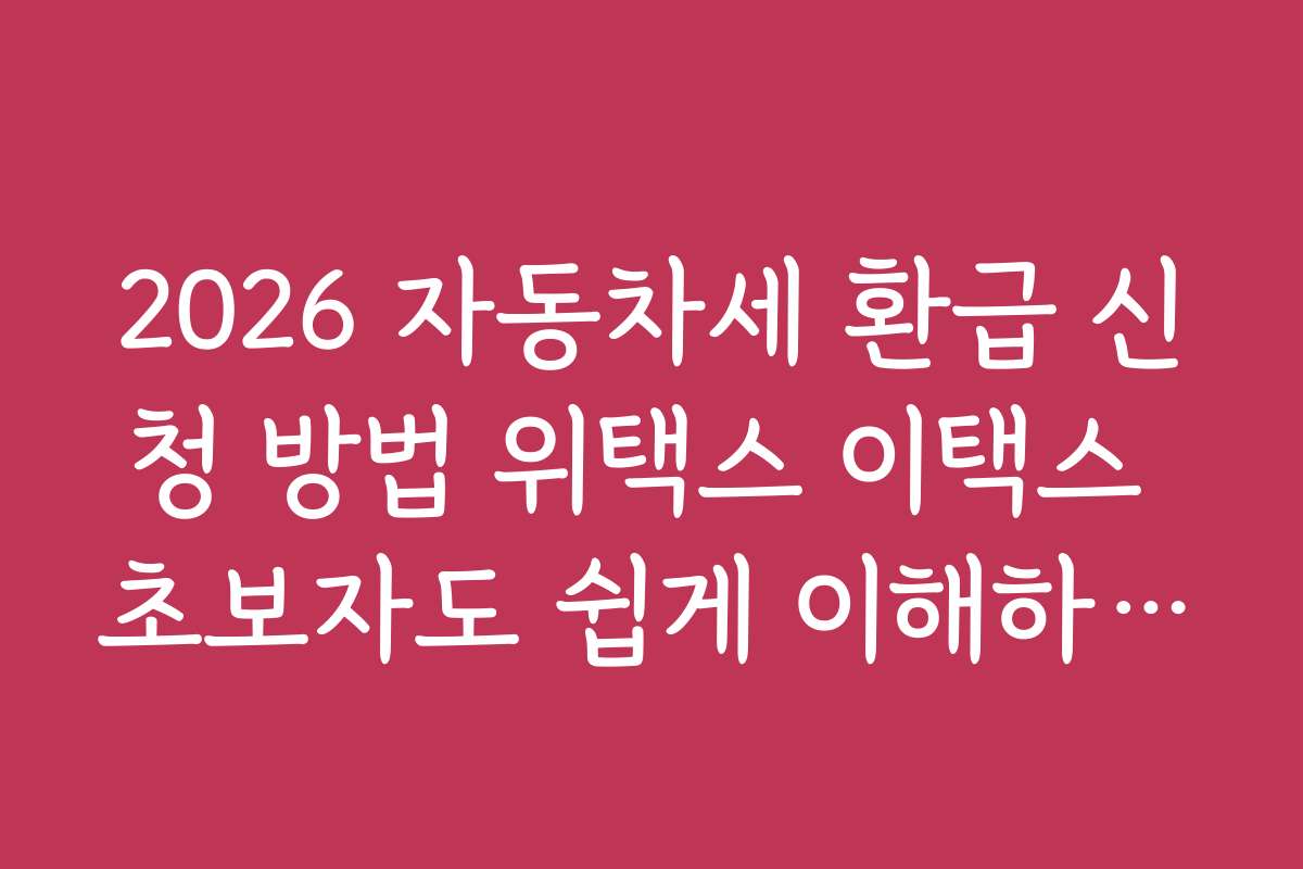 2026 자동차세 환급 신청 방법 위택스 이택스 초보자도 쉽게 이해하는 핵심 포인트 정리