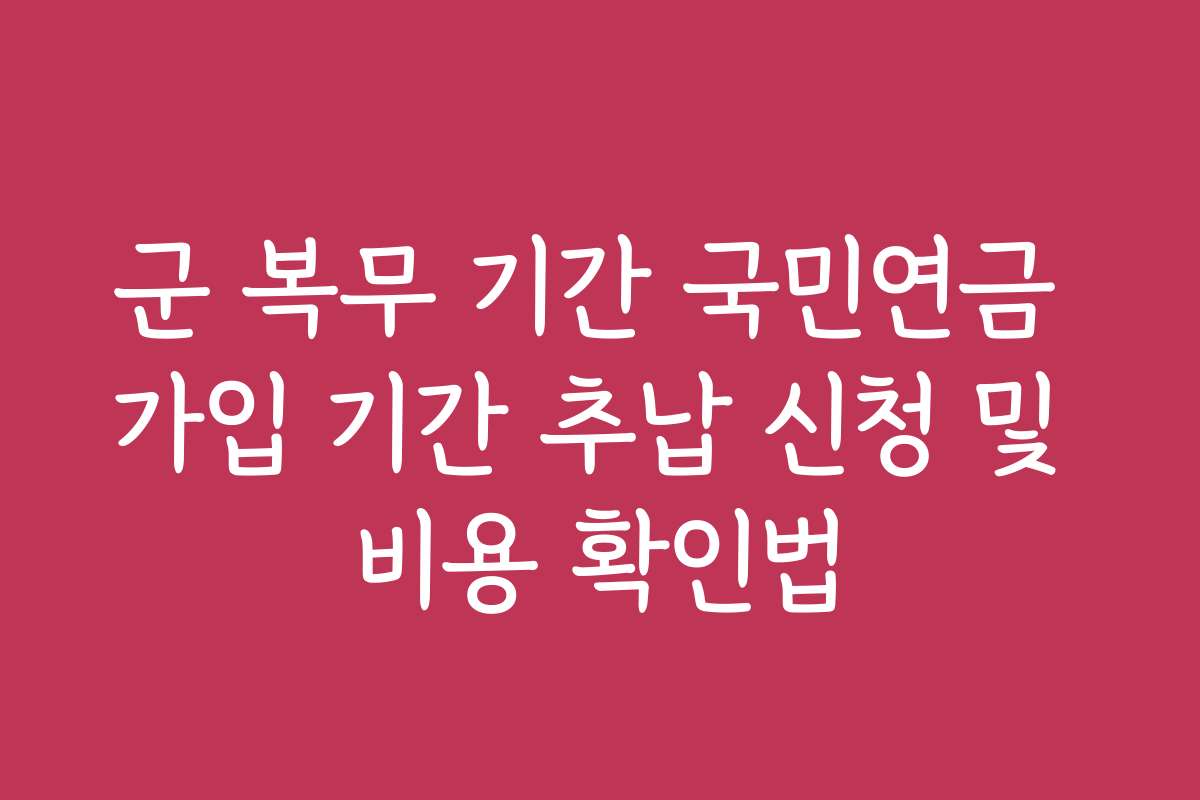 군 복무 기간 국민연금 가입 기간 추납 신청 및 비용 확인법