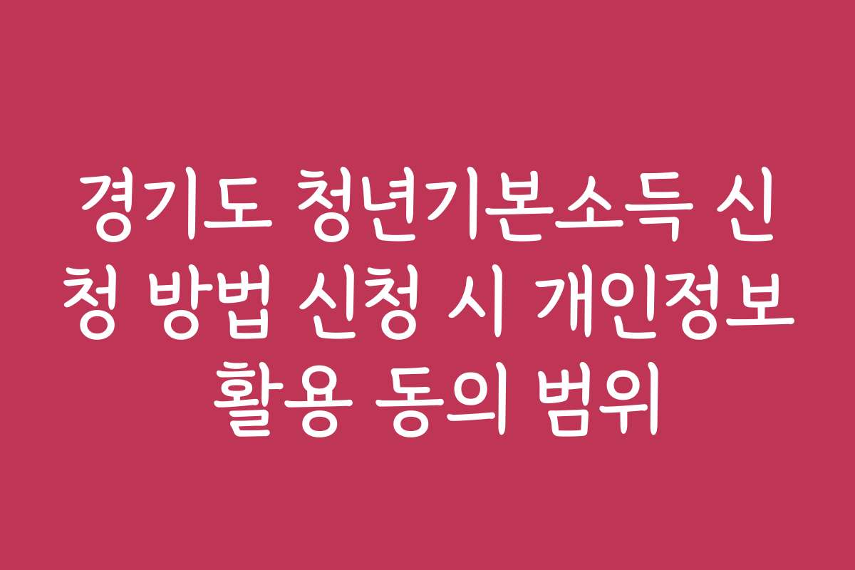 경기도 청년기본소득 신청 방법 신청 시 개인정보 활용 동의 범위