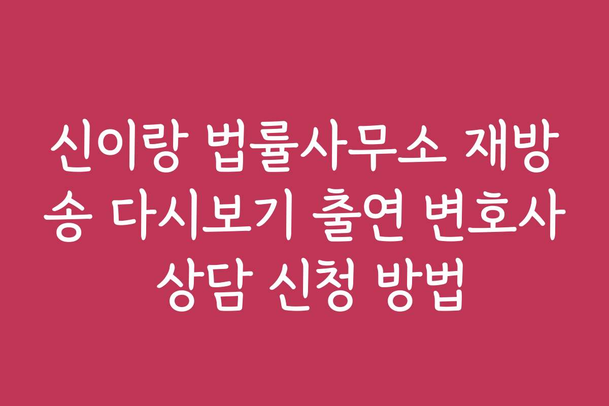 신이랑 법률사무소 재방송 다시보기 출연 변호사 상담 신청 방법