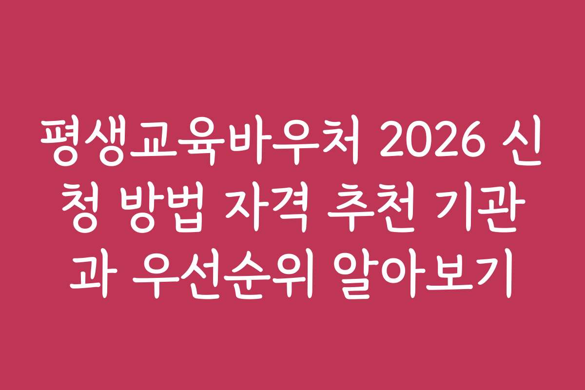 평생교육바우처 2026 신청 방법 자격 추천 기관과 우선순위 알아보기