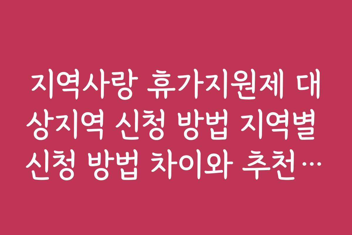 지역사랑 휴가지원제 대상지역 신청 방법 지역별 신청 방법 차이와 추천 전략