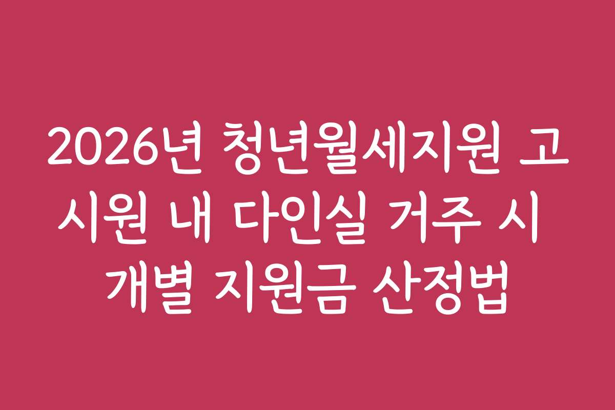 2026년 청년월세지원 고시원 내 다인실 거주 시 개별 지원금 산정법