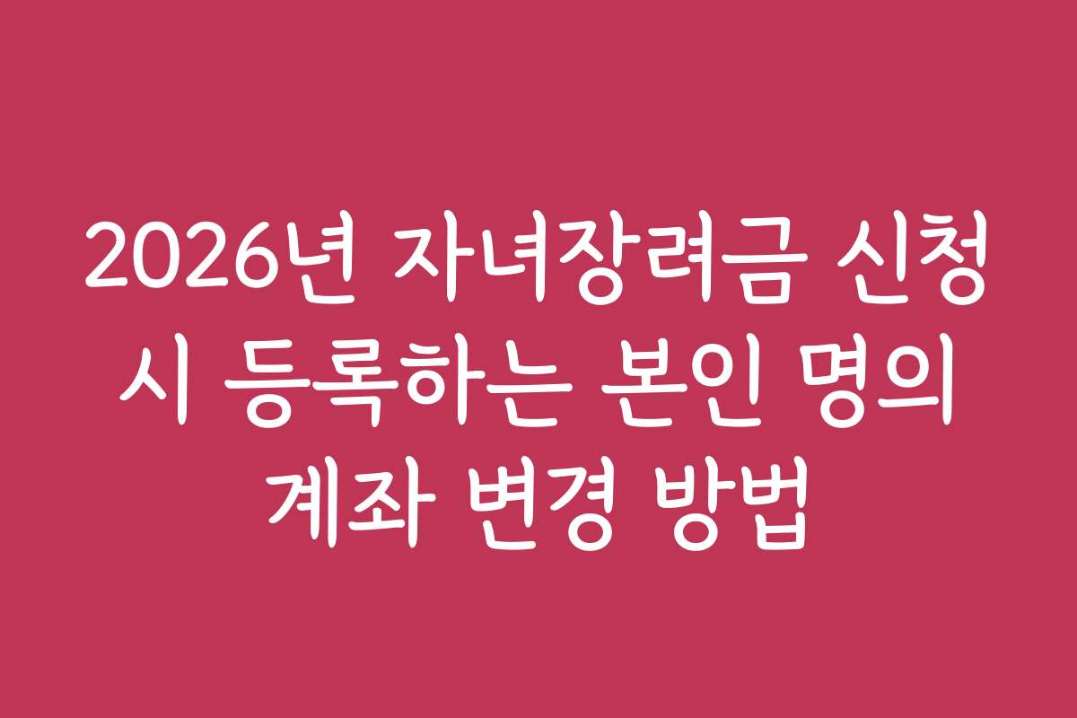 2026년 자녀장려금 신청 시 등록하는 본인 명의 계좌 변경 방법