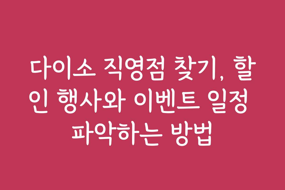 다이소 직영점 찾기, 할인 행사와 이벤트 일정 파악하는 방법
