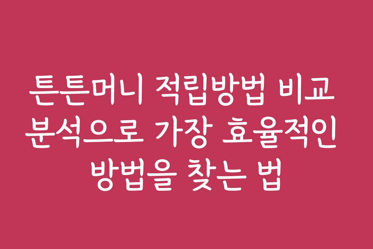튼튼머니 적립방법 비교 분석으로 가장 효율적인 방법을 찾는 법