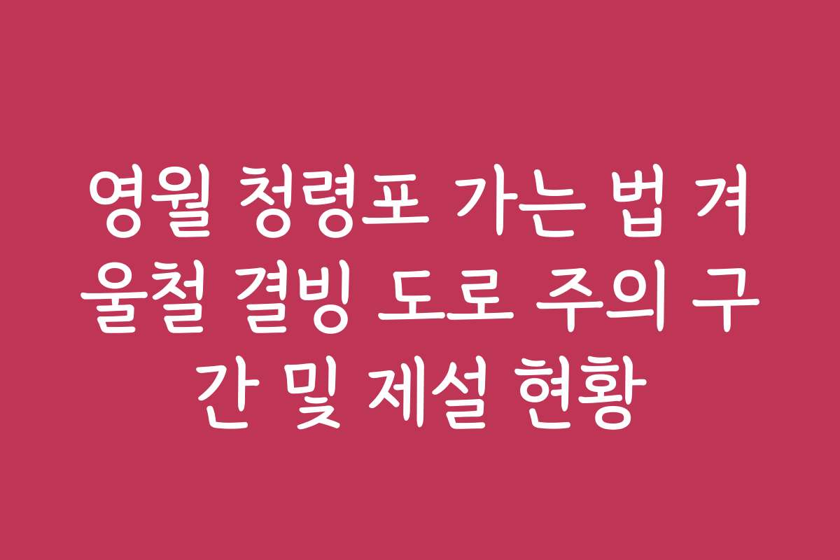 영월 청령포 가는 법 겨울철 결빙 도로 주의 구간 및 제설 현황