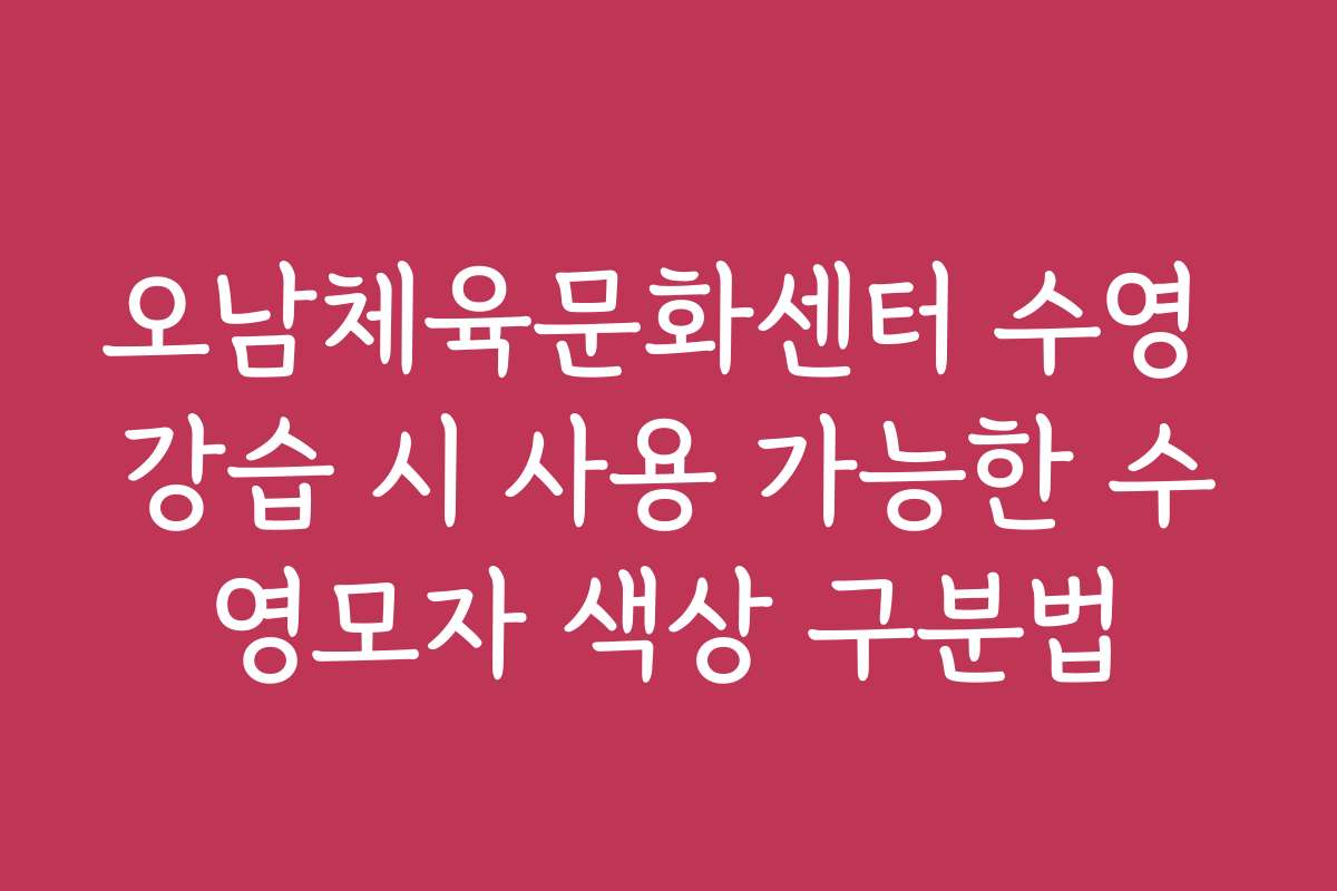 오남체육문화센터 수영 강습 시 사용 가능한 수영모자 색상 구분법