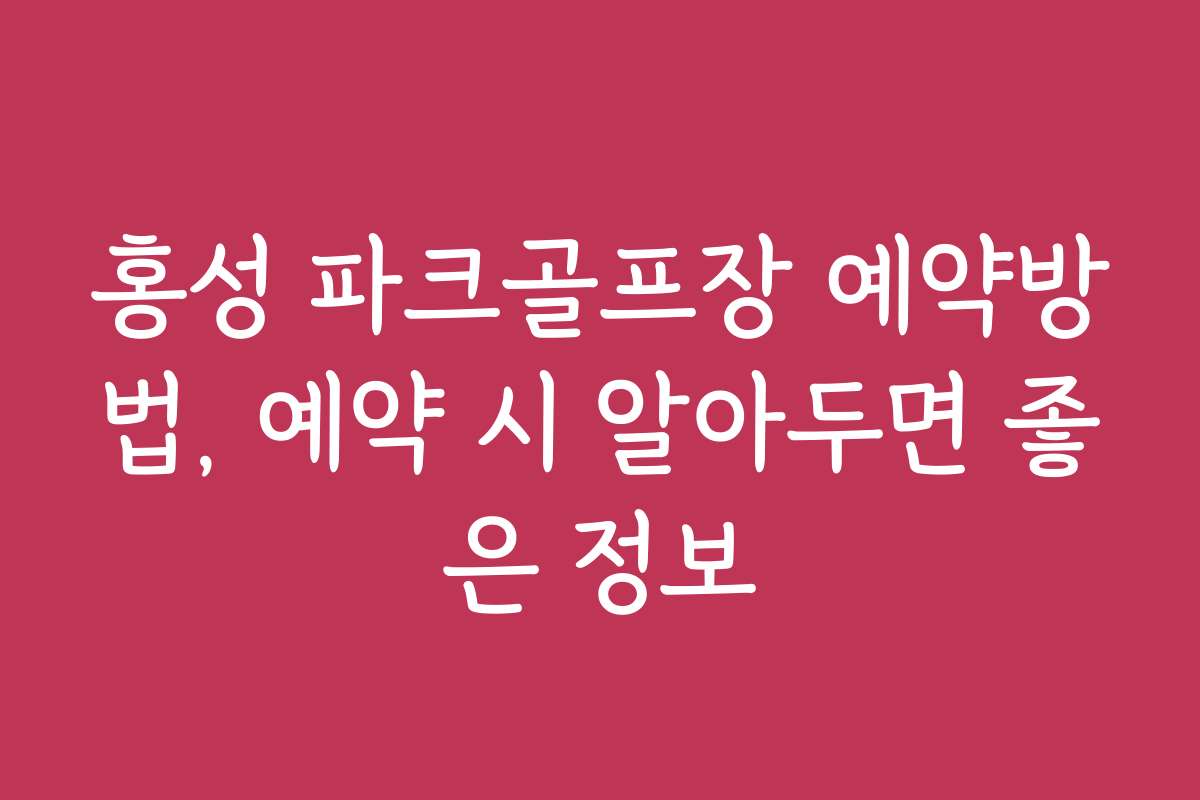 홍성 파크골프장 예약방법, 예약 시 알아두면 좋은 정보