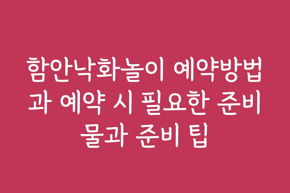 함안낙화놀이 예약방법과 예약 시 필요한 준비물과 준비 팁