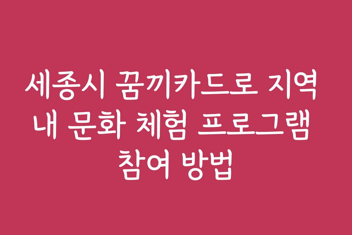 세종시 꿈끼카드로 지역 내 문화 체험 프로그램 참여 방법