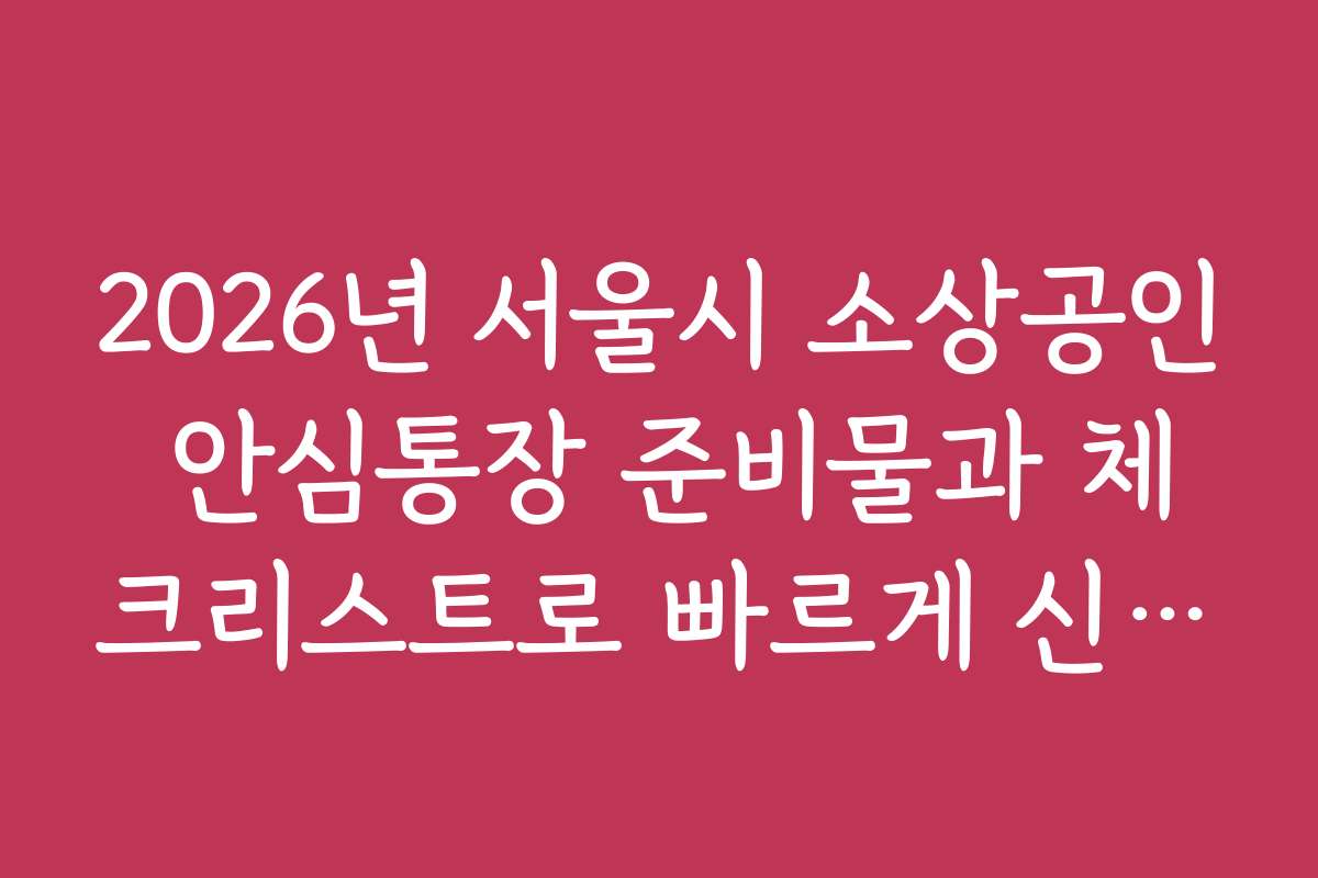2026년 서울시 소상공인 안심통장 준비물과 체크리스트로 빠르게 신청하는 방법