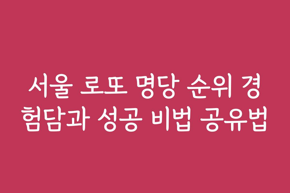 서울 로또 명당 순위 경험담과 성공 비법 공유법