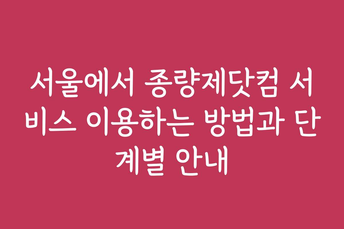 서울에서 종량제닷컴 서비스 이용하는 방법과 단계별 안내