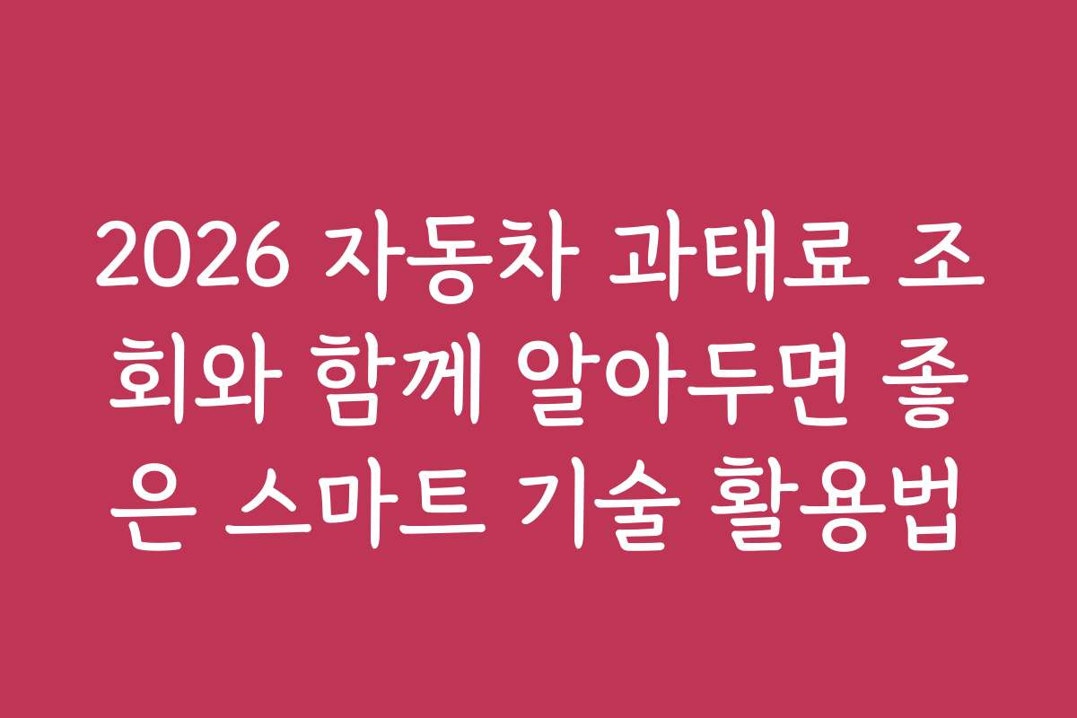 2026 자동차 과태료 조회와 함께 알아두면 좋은 스마트 기술 활용법