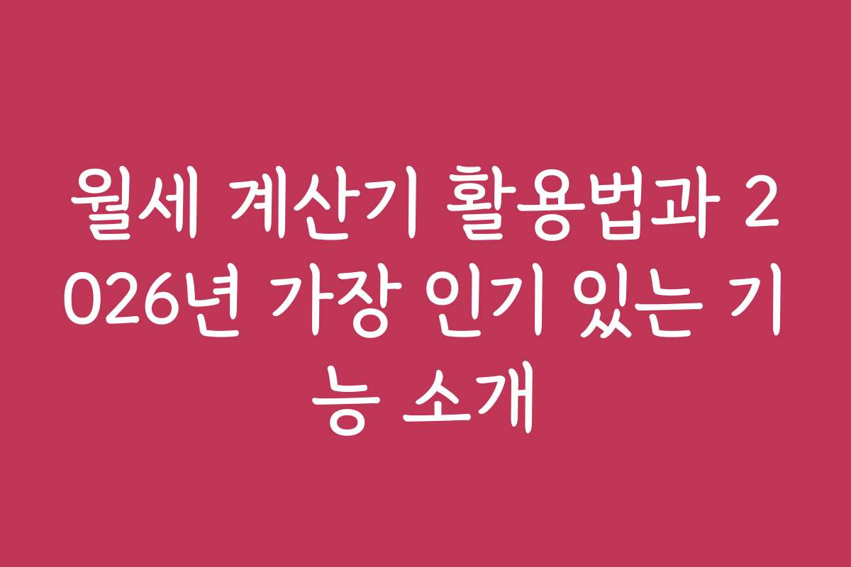 월세 계산기 활용법과 2026년 가장 인기 있는 기능 소개