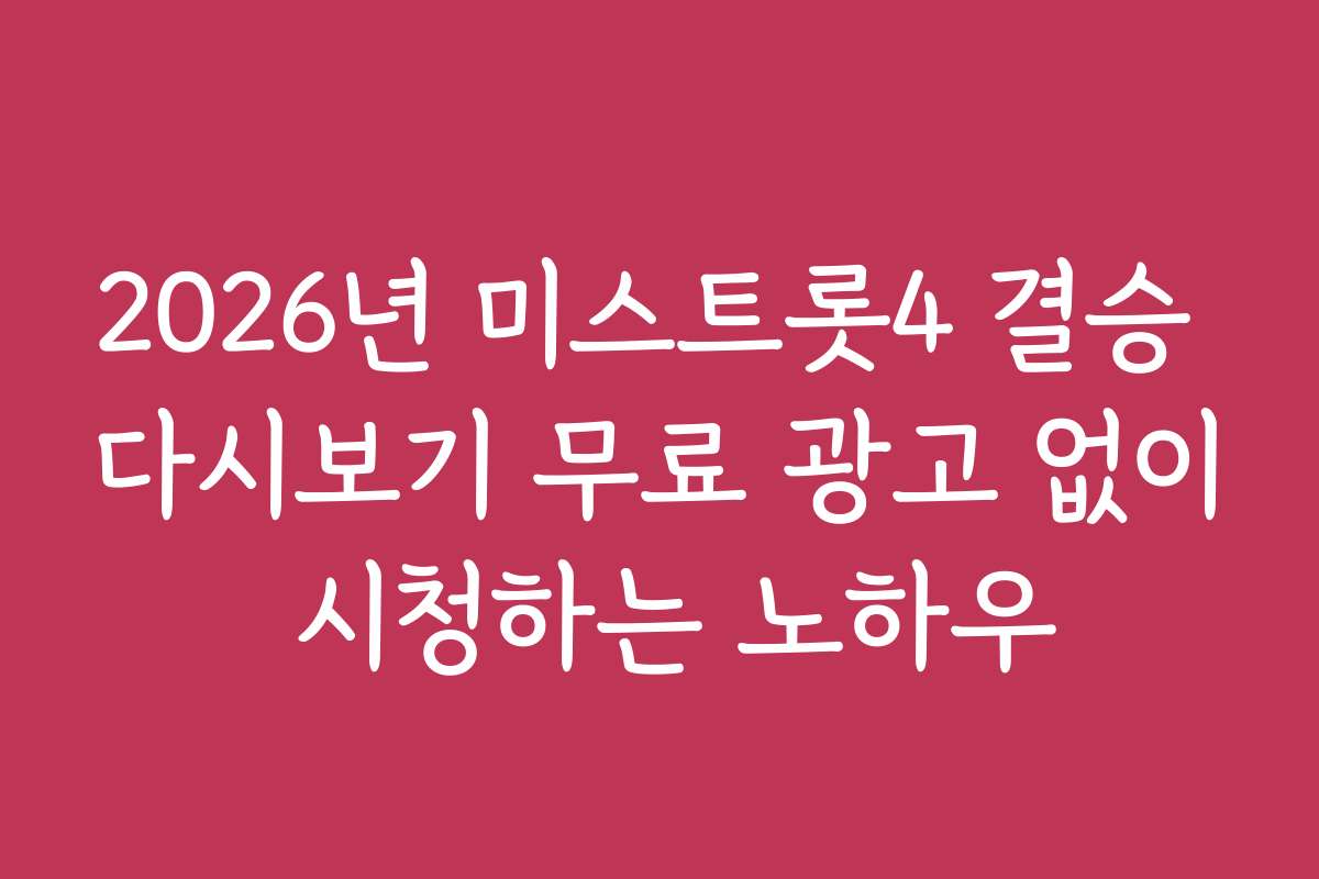 2026년 미스트롯4 결승 다시보기 무료 광고 없이 시청하는 노하우