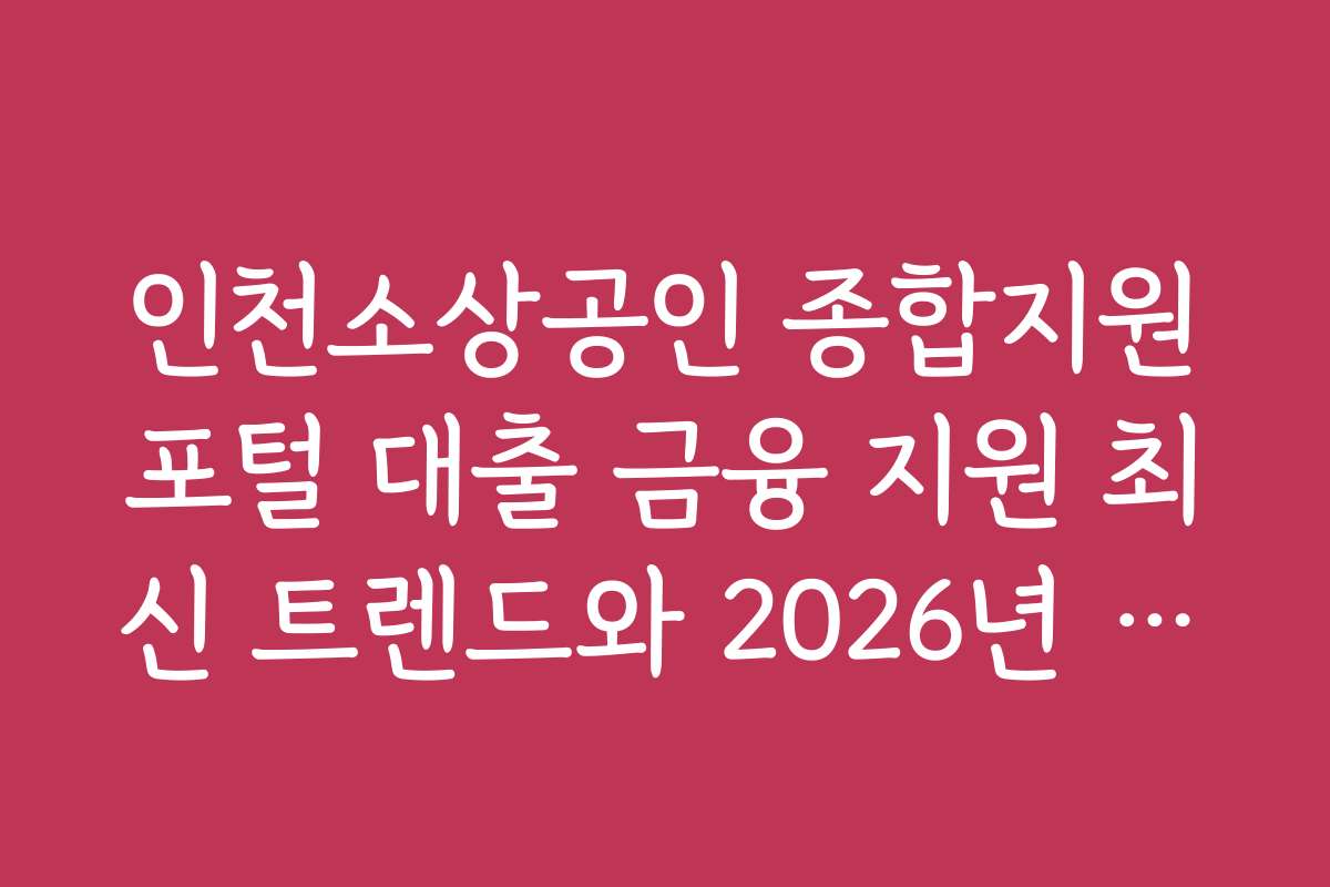 인천소상공인 종합지원포털 대출 금융 지원 최신 트렌드와 2026년 전망을 분석합니다