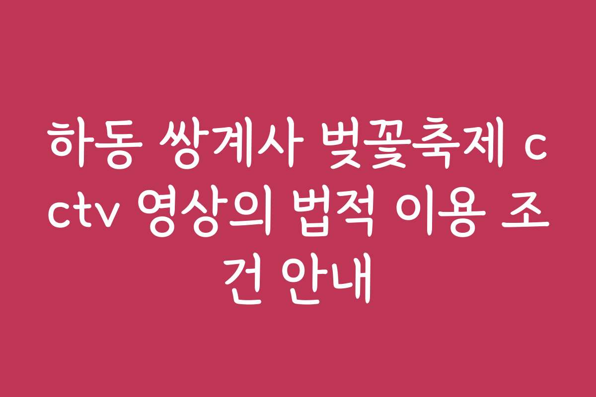 하동 쌍계사 벚꽃축제 cctv 영상의 법적 이용 조건 안내