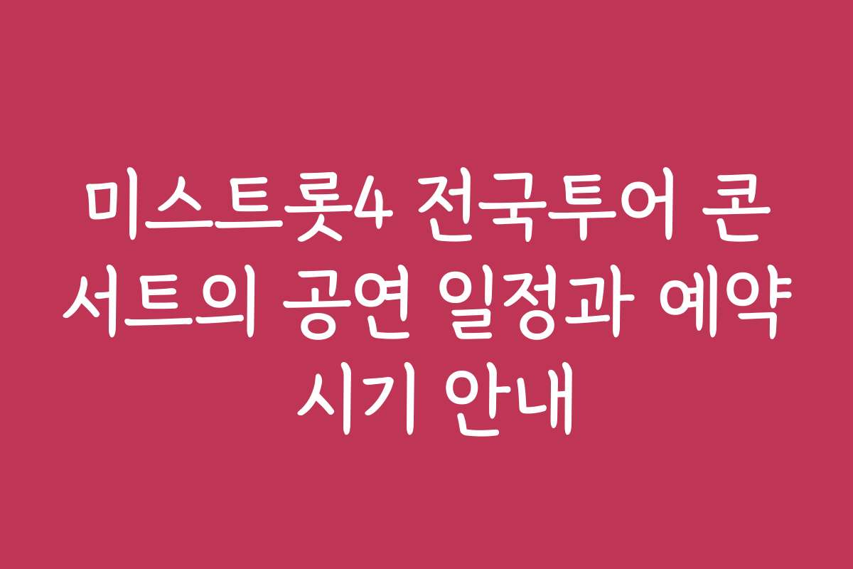미스트롯4 전국투어 콘서트의 공연 일정과 예약 시기 안내