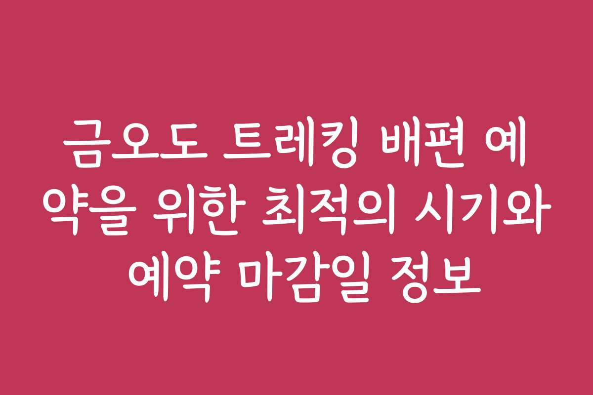 금오도 트레킹 배편 예약을 위한 최적의 시기와 예약 마감일 정보