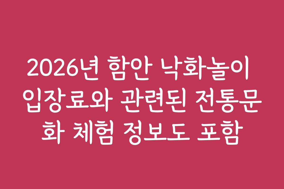 2026년 함안 낙화놀이 입장료와 관련된 전통문화 체험 정보도 포함