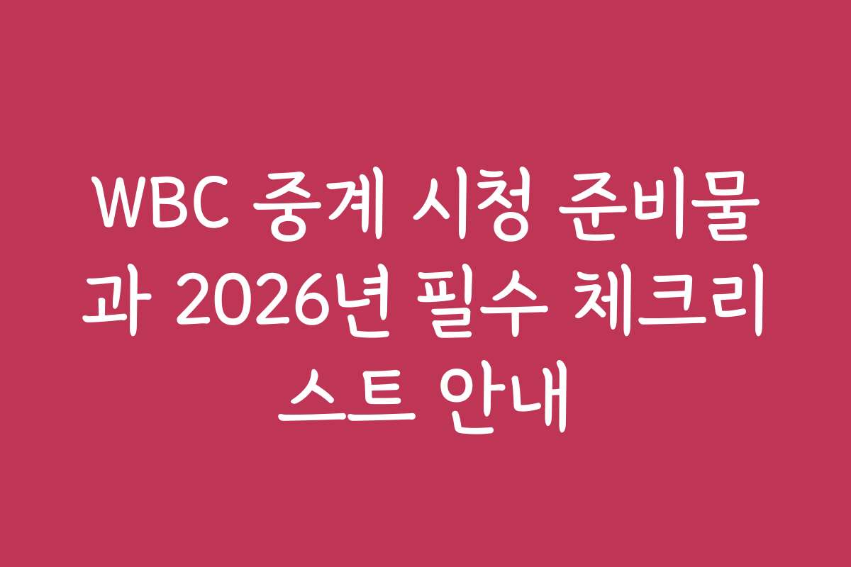WBC 중계 시청 준비물과 2026년 필수 체크리스트 안내