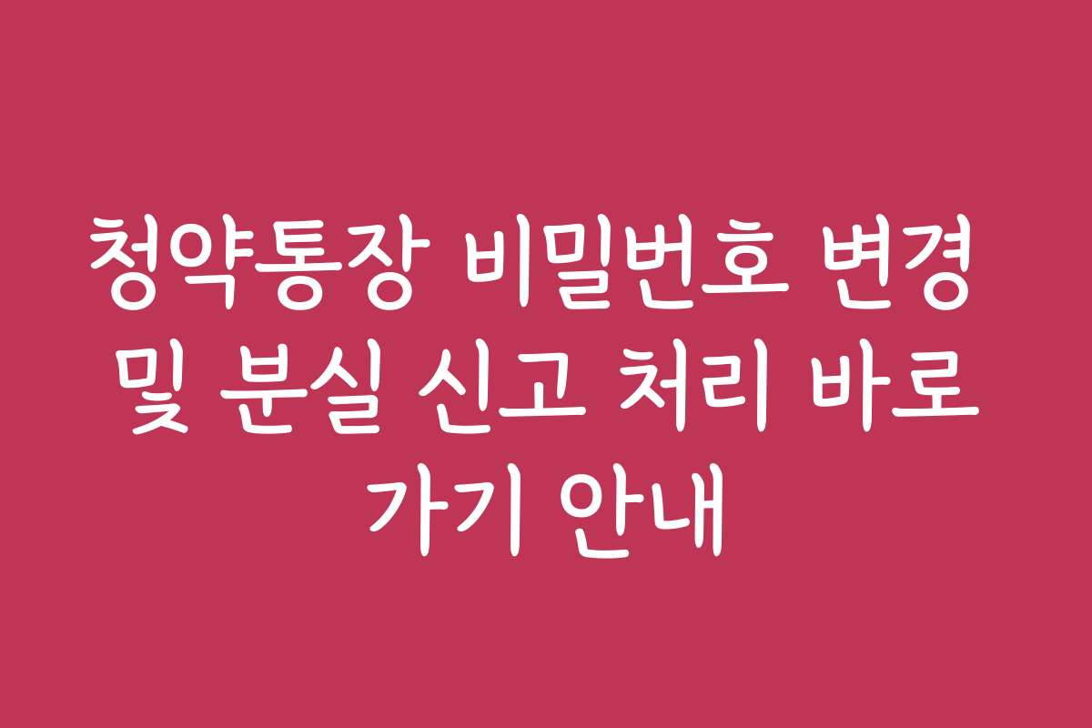 청약통장 비밀번호 변경 및 분실 신고 처리 바로가기 안내