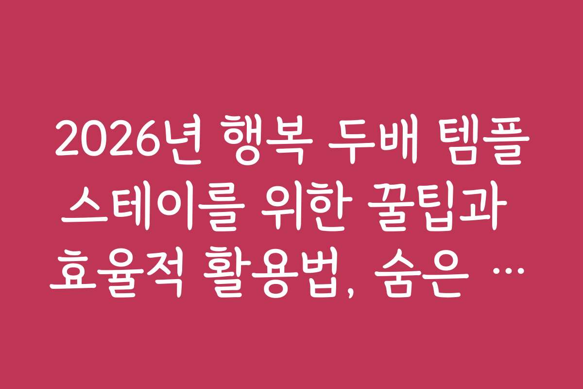 2026년 행복 두배 템플스테이를 위한 꿀팁과 효율적 활용법, 숨은 기능 소개