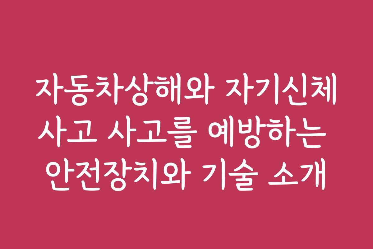 자동차상해와 자기신체사고 사고를 예방하는 안전장치와 기술 소개