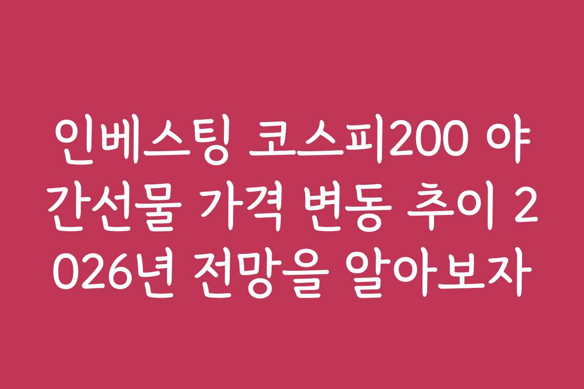인베스팅 코스피200 야간선물 가격 변동 추이 2026년 전망을 알아보자