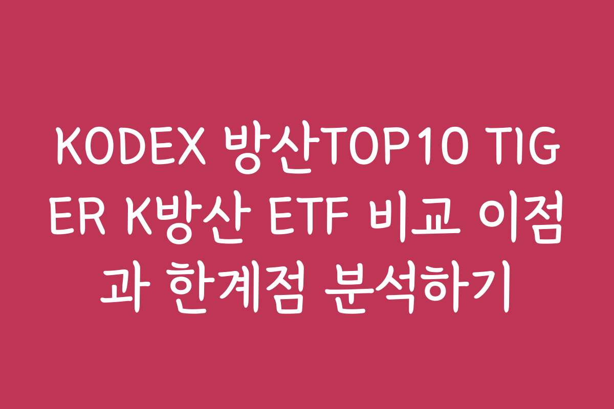 KODEX 방산TOP10 TIGER K방산 ETF 비교 이점과 한계점 분석하기