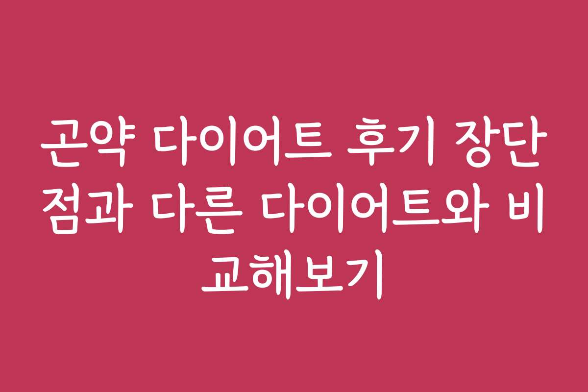 곤약 다이어트 후기 장단점과 다른 다이어트와 비교해보기