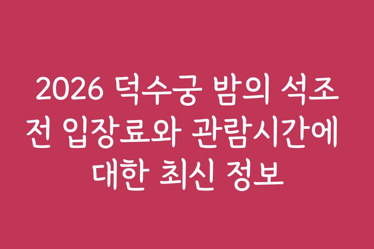 2026 덕수궁 밤의 석조전 입장료와 관람시간에 대한 최신 정보